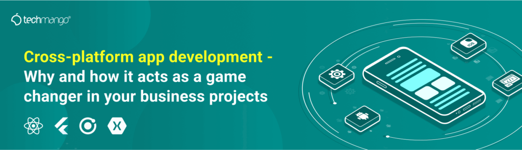 Cross-platform app development - Why and how it acts as a game changer in your business projects