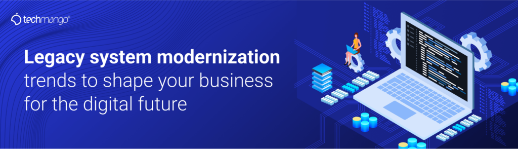 Legacy system modernization trends to shape your business for the digital future